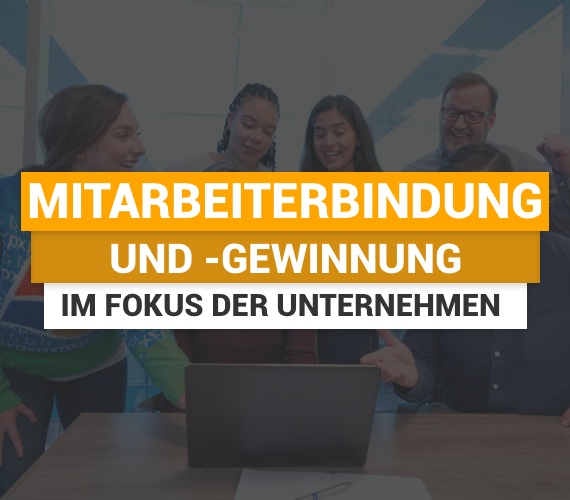 Mitarbeiterbindung und -gewinnung im Fokus der Unternehmen