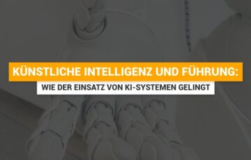 Künstliche Intelligenz und Führung: Wie der Einsatz von KI-Systemen gelingt